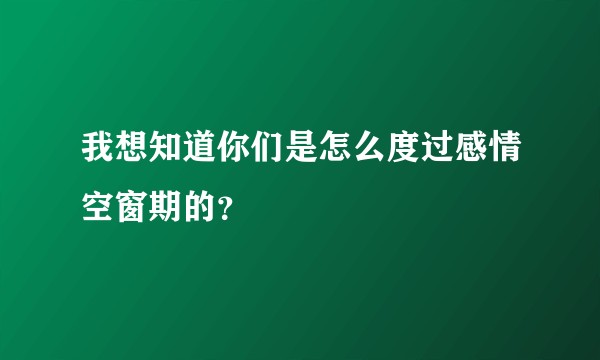 我想知道你们是怎么度过感情空窗期的?