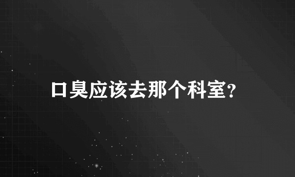 口臭应该去那个科室？