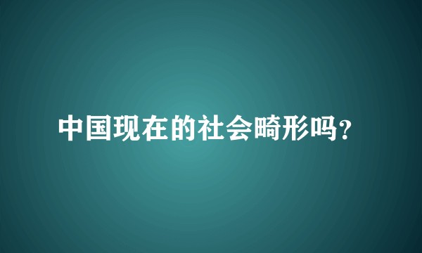 中国现在的社会畸形吗？
