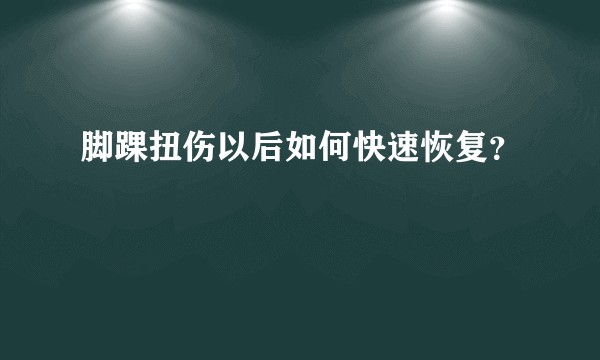 脚踝扭伤以后如何快速恢复？