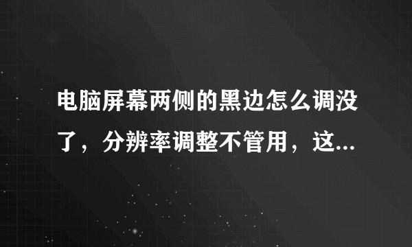 电脑屏幕两侧的黑边怎么调没了，分辨率调整不管用，这该怎么调呢？