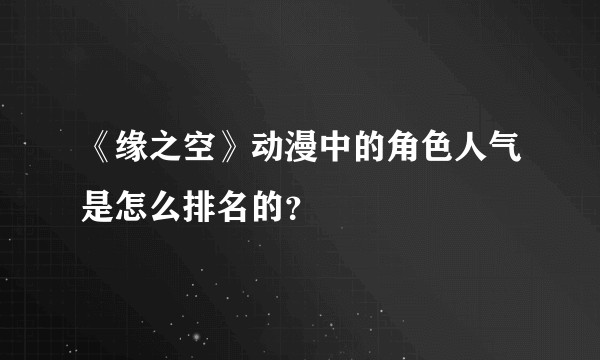 《缘之空》动漫中的角色人气是怎么排名的？