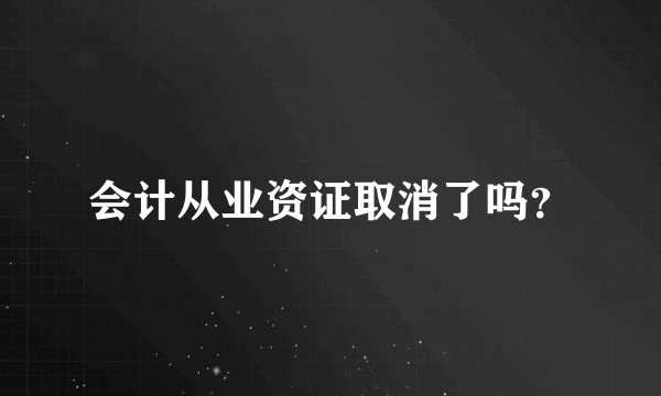 会计从业资证取消了吗？