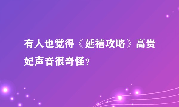 有人也觉得《延禧攻略》高贵妃声音很奇怪？