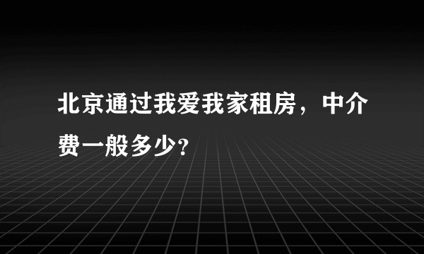 北京通过我爱我家租房，中介费一般多少？