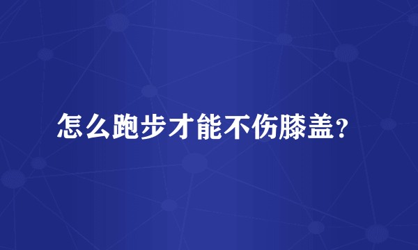 怎么跑步才能不伤膝盖？