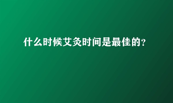 什么时候艾灸时间是最佳的?