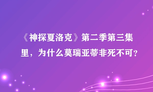 《神探夏洛克》第二季第三集里，为什么莫瑞亚蒂非死不可？