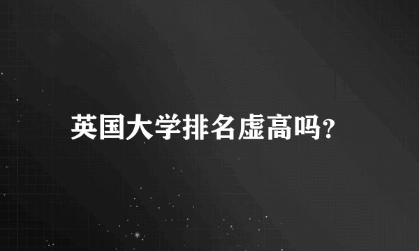英国大学排名虚高吗？