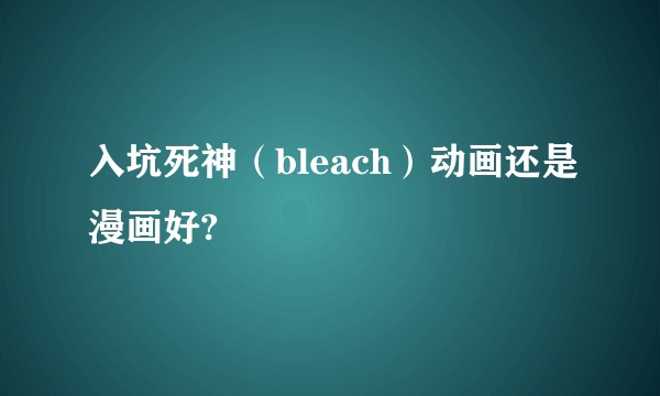 入坑死神(bleach)动画还是漫画好?