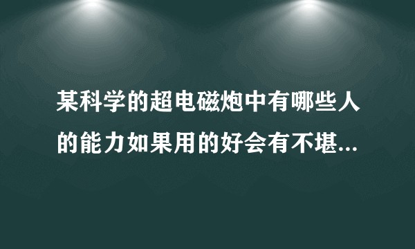 某科学的超电磁炮中有哪些人的能力如果用的好会有不堪设想的结果？