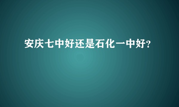 安庆七中好还是石化一中好？