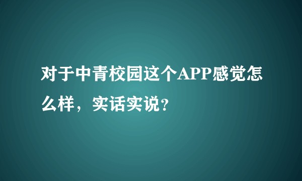 对于中青校园这个APP感觉怎么样,实话实说?