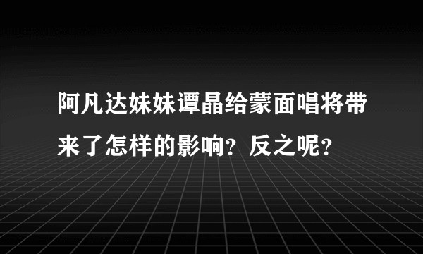 阿凡达妹妹谭晶给蒙面唱将带来了怎样的影响？反之呢？