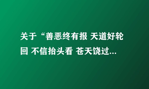 关于“善恶终有报 天道好轮回 不信抬头看 苍天饶过谁”的例子?