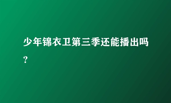 少年锦衣卫第三季还能播出吗？