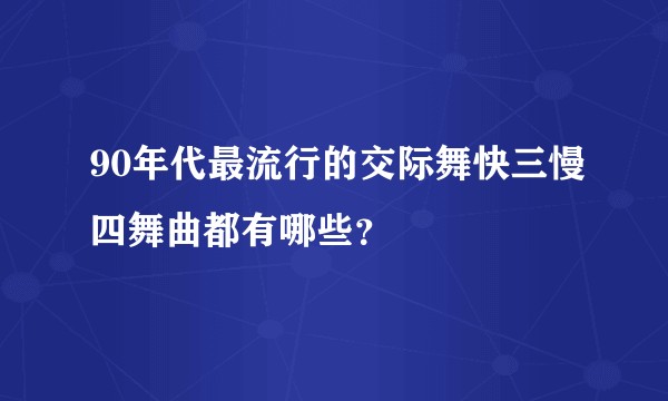 90年代最流行的交际舞快三慢四舞曲都有哪些？