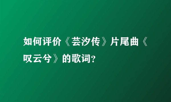如何评价《芸汐传》片尾曲《叹云兮》的歌词？