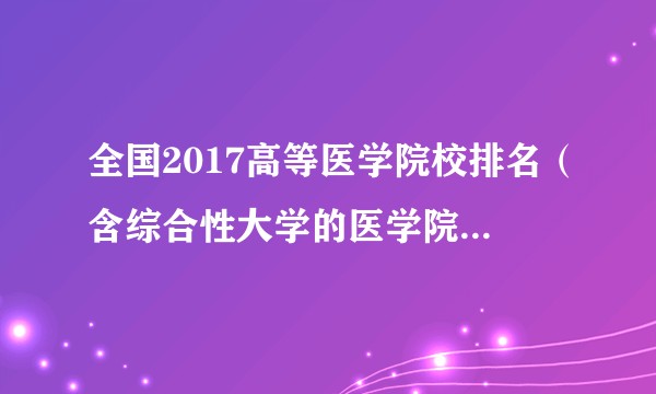 全国2017高等医学院校排名（含综合性大学的医学院）？高考医学院校志愿有没有好的推荐？
