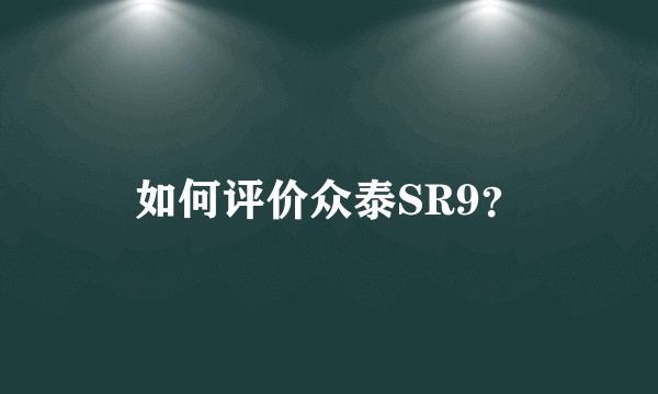 如何评价众泰SR9？