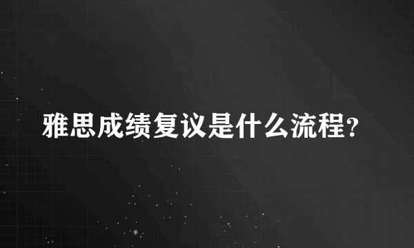 雅思成绩复议是什么流程？