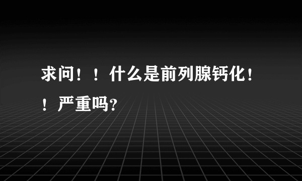 求问！！什么是前列腺钙化！！严重吗？