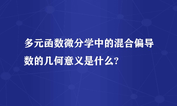 多元函数微分学中的混合偏导数的几何意义是什么?