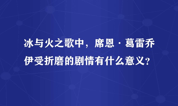 冰与火之歌中，席恩·葛雷乔伊受折磨的剧情有什么意义？