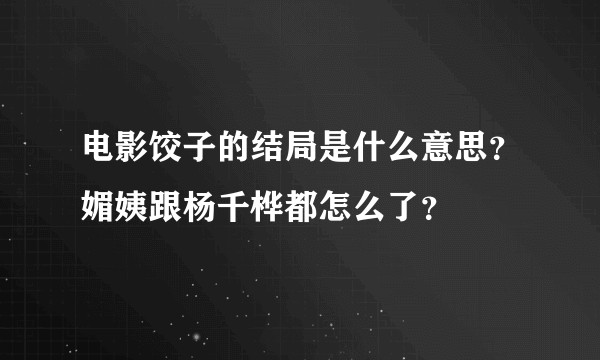 电影饺子的结局是什么意思？媚姨跟杨千桦都怎么了？