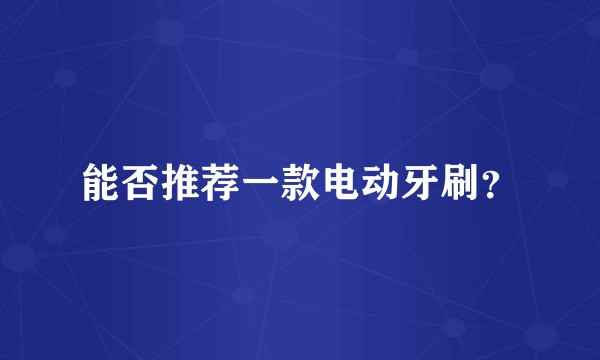 能否推荐一款电动牙刷？