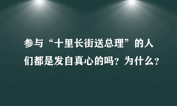 参与“十里长街送总理”的人们都是发自真心的吗？为什么？