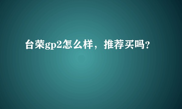 台荣gp2怎么样，推荐买吗？