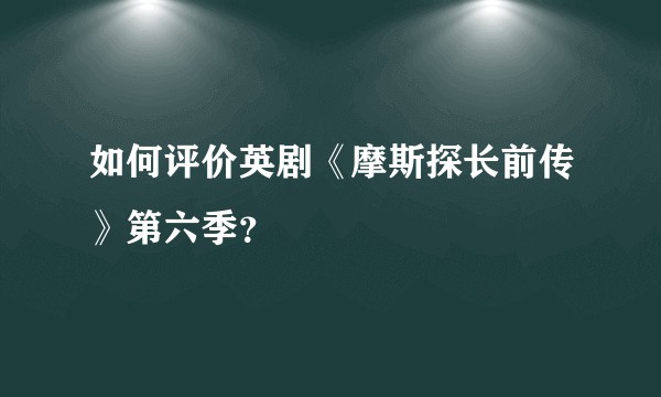 如何评价英剧《摩斯探长前传》第六季？