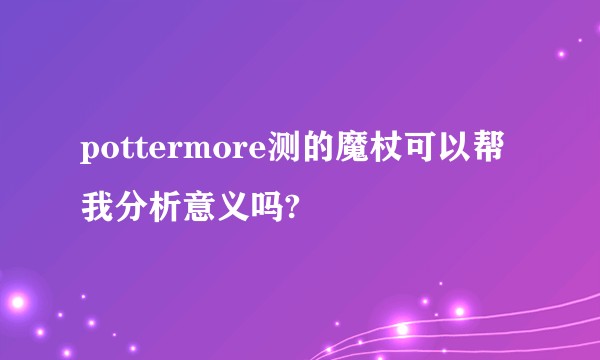 pottermore测的魔杖可以帮我分析意义吗?