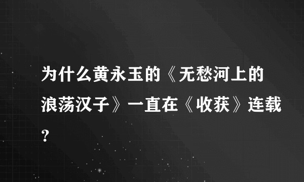 为什么黄永玉的《无愁河上的浪荡汉子》一直在《收获》连载?