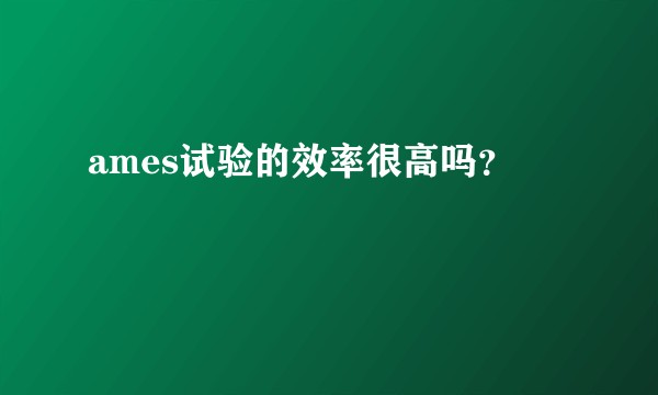 ames试验的效率很高吗？