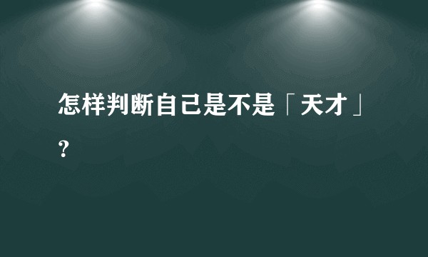 怎样判断自己是不是「天才」？