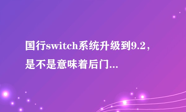国行switch系统升级到9.2，是不是意味着后门要出现了?