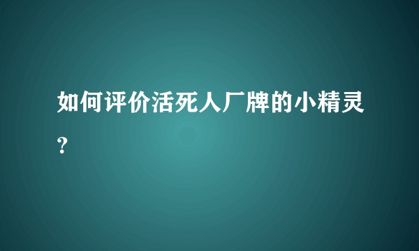 如何评价活死人厂牌的小精灵？