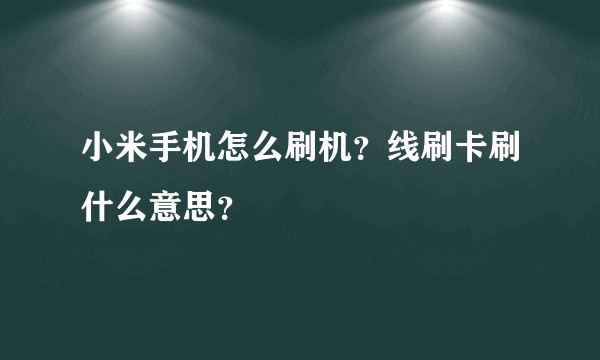 小米手机怎么刷机？线刷卡刷什么意思？