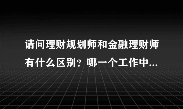 请问理财规划师和金融理财师有什么区别？哪一个工作中更实用？大学生经济管理类专业应该考取哪些证书？
