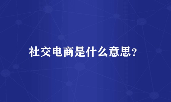 社交电商是什么意思？