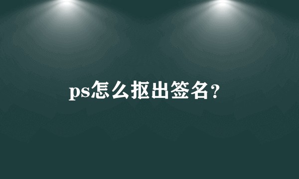 ps怎么抠出签名？