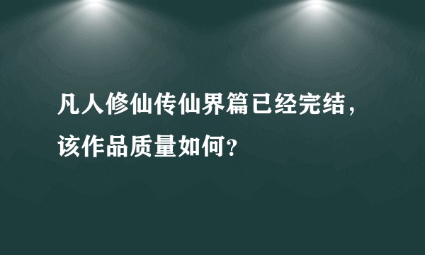 凡人修仙传仙界篇已经完结，该作品质量如何？