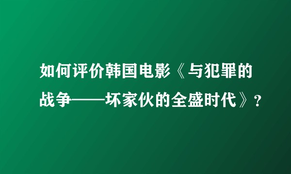 如何评价韩国电影《与犯罪的战争——坏家伙的全盛时代》？