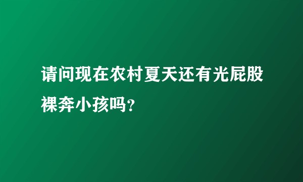 请问现在农村夏天还有光屁股裸奔小孩吗？