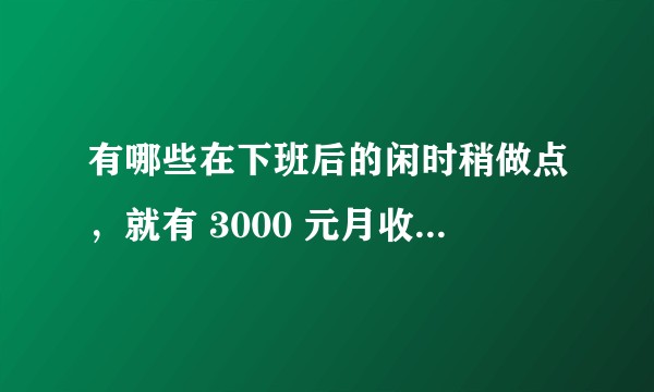 有哪些在下班后的闲时稍做点，就有 3000 元月收入的兼职?