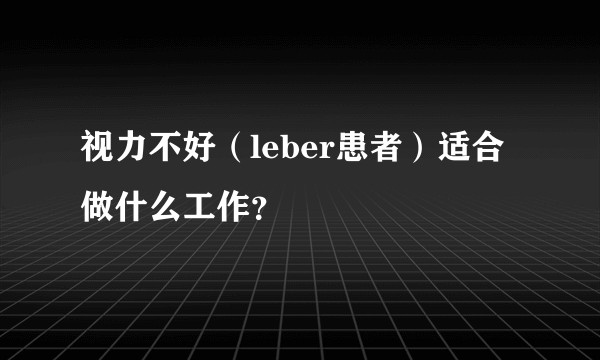视力不好（leber患者）适合做什么工作？