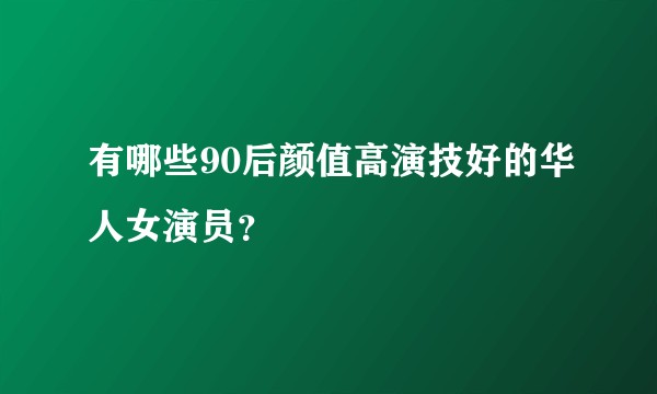 有哪些90后颜值高演技好的华人女演员？