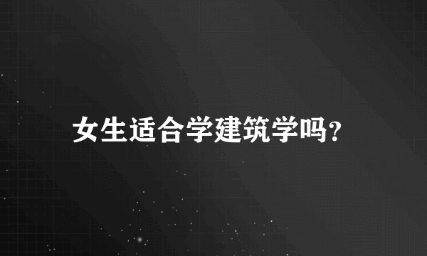 女生适合学建筑学吗？